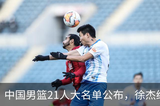 中国男篮21人大名单公布，徐杰给机会不中用，赵睿张镇麟缺席原因